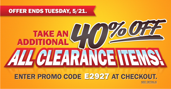 Take an Additional 40% Off All Clearance Items! Enter Promo Code E2927 at Checkout. Offer Ends 5/21. Take an Additional 40% Off All Clearance Items! Enter Promo Code E2927 at Checkout. Offer Ends 5/21.