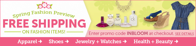 The Spring Fashion Preview is here! Get free shipping on Fashion items with promo code INBLOOM! The Spring Fashion Preview is here! Get free shipping on Fashion items with promo code INBLOOM!