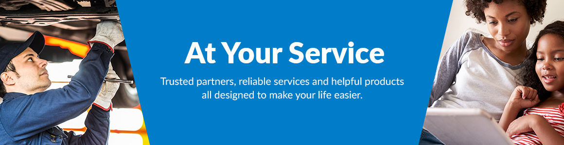 At Your Service. Trusted partners, reliable services and helpful products all designed to make your life easier.